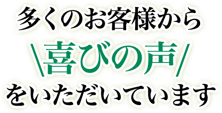 多くのお客様から喜びの声をいただいています